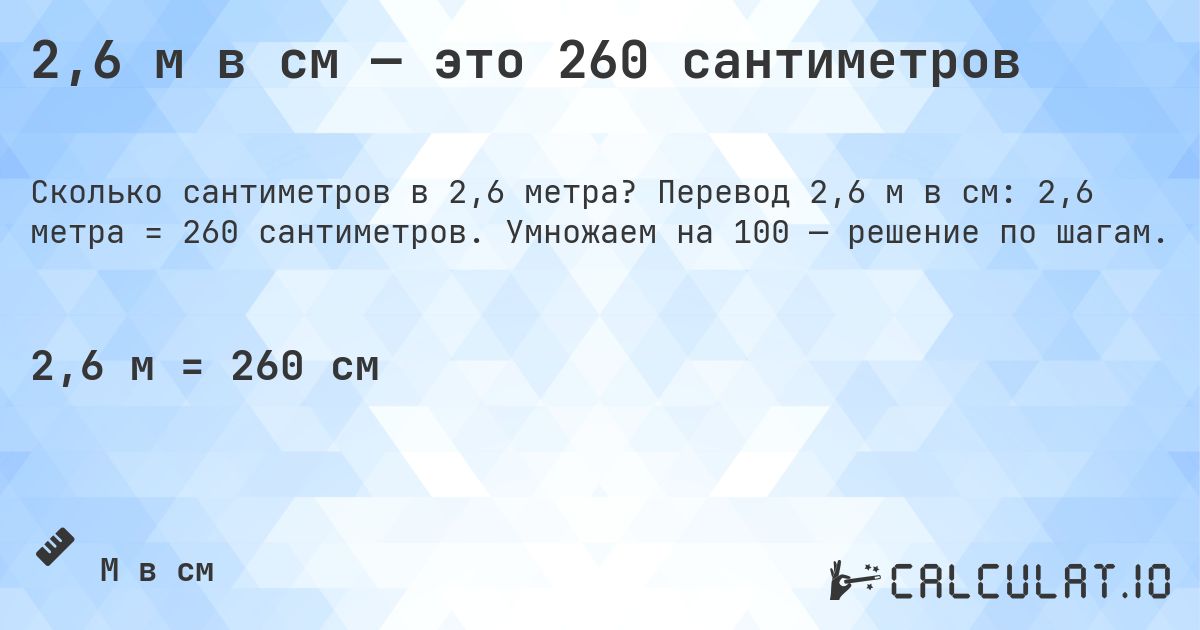 2,6 м в см — это 260 сантиметров. Перевод 2,6 м в см: 2,6 метра = 260 сантиметров. Умножаем на 100 — решение по шагам.