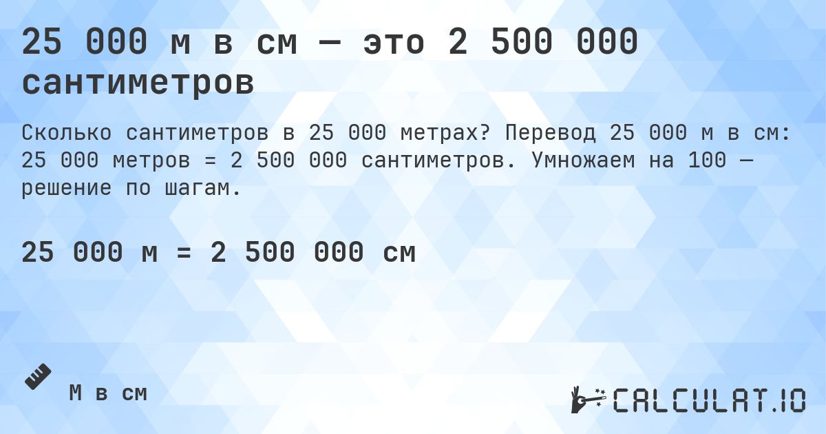 25 000 м в см — это 2 500 000 сантиметров. Перевод 25 000 м в см: 25 000 метров = 2 500 000 сантиметров. Умножаем на 100 — решение по шагам.