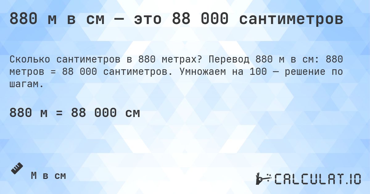 880 м в см — это 88 000 сантиметров. Перевод 880 м в см: 880 метров = 88 000 сантиметров. Умножаем на 100 — решение по шагам.