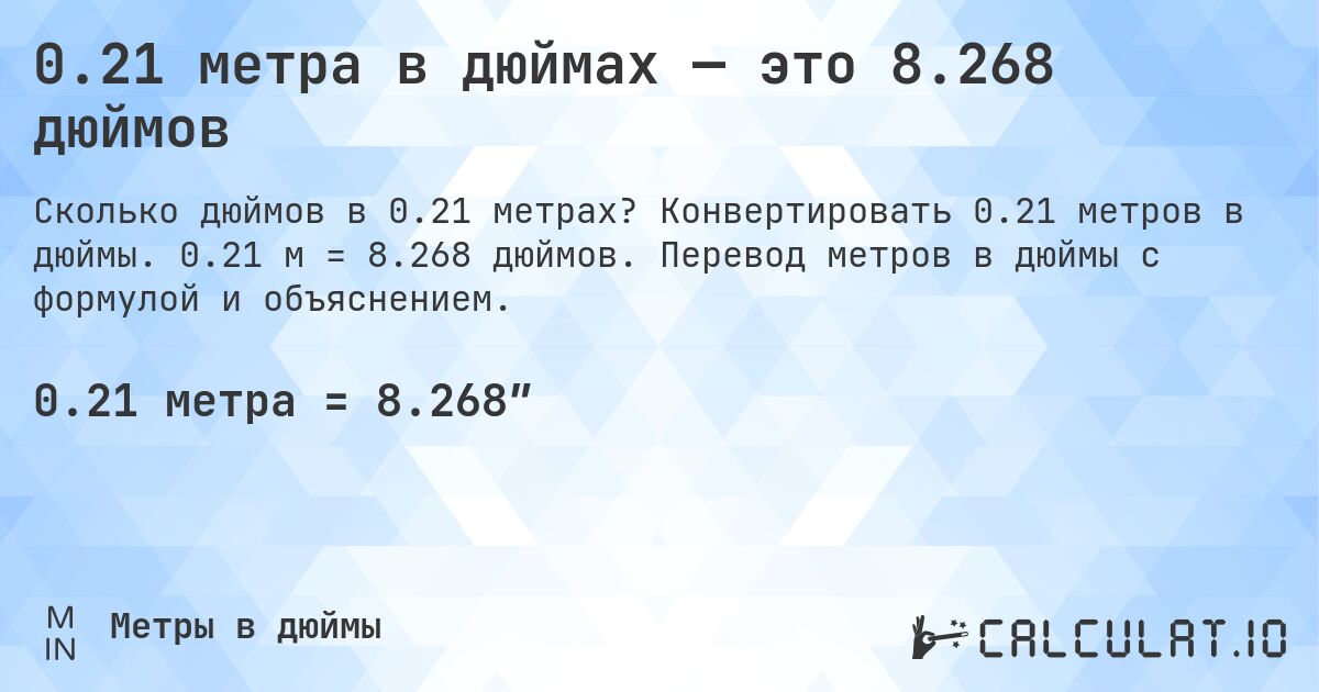 0.21 метра в дюймах — это 8.268 дюймов. Конвертировать 0.21 метров в дюймы. 0.21 м = 8.268 дюймов. Перевод метров в дюймы с формулой и объяснением.