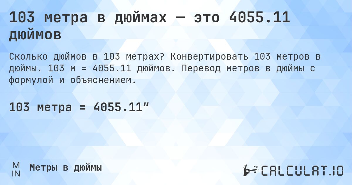 103 метра в дюймах — это 4055.11 дюймов. Конвертировать 103 метров в дюймы. 103 м = 4055.11 дюймов. Перевод метров в дюймы с формулой и объяснением.