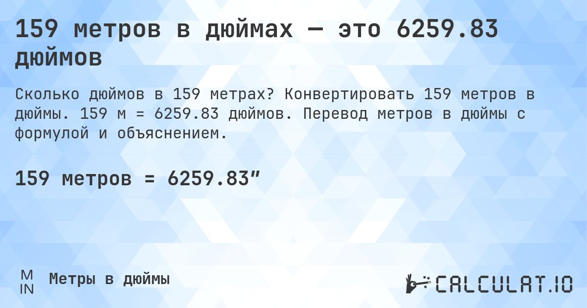 159 метров в дюймах — это 6259.83 дюймов. Конвертировать 159 метров в дюймы. 159 м = 6259.83 дюймов. Перевод метров в дюймы с формулой и объяснением.
