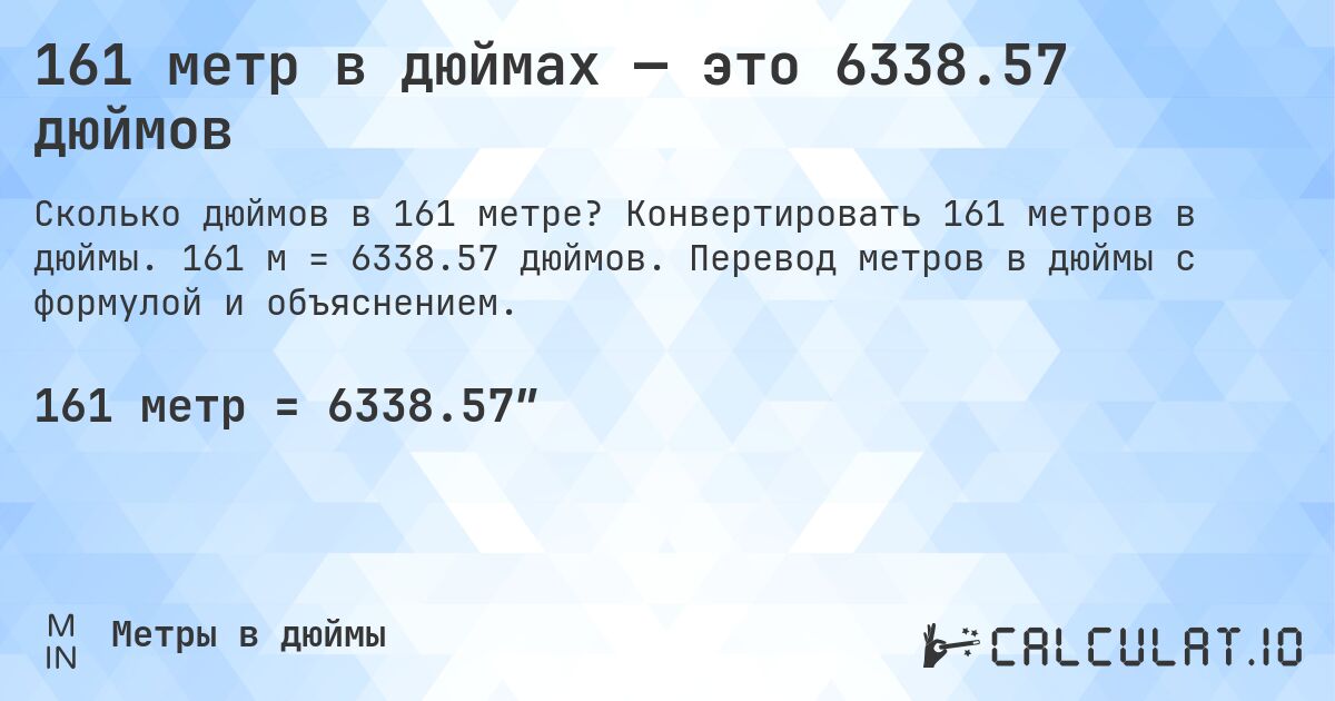 161 метр в дюймах — это 6338.57 дюймов. Конвертировать 161 метров в дюймы. 161 м = 6338.57 дюймов. Перевод метров в дюймы с формулой и объяснением.