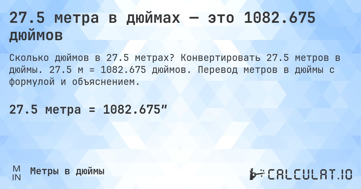 27.5 метра в дюймах — это 1082.675 дюймов. Конвертировать 27.5 метров в дюймы. 27.5 м = 1082.675 дюймов. Перевод метров в дюймы с формулой и объяснением.