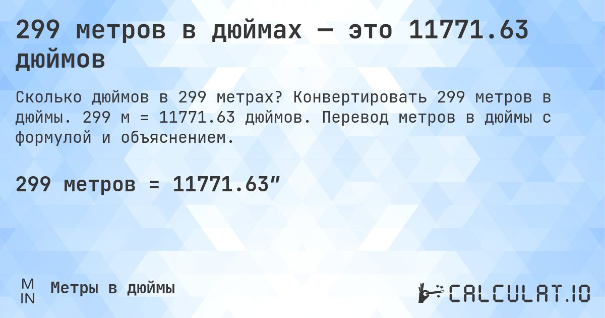 299 метров в дюймах — это 11771.63 дюймов. Конвертировать 299 метров в дюймы. 299 м = 11771.63 дюймов. Перевод метров в дюймы с формулой и объяснением.