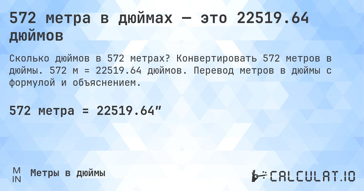 572 метра в дюймах — это 22519.64 дюймов. Конвертировать 572 метров в дюймы. 572 м = 22519.64 дюймов. Перевод метров в дюймы с формулой и объяснением.