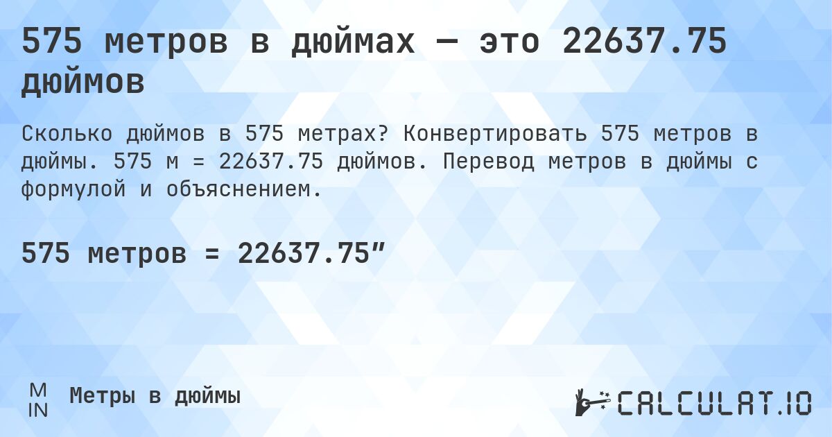 575 метров в дюймах — это 22637.75 дюймов. Конвертировать 575 метров в дюймы. 575 м = 22637.75 дюймов. Перевод метров в дюймы с формулой и объяснением.