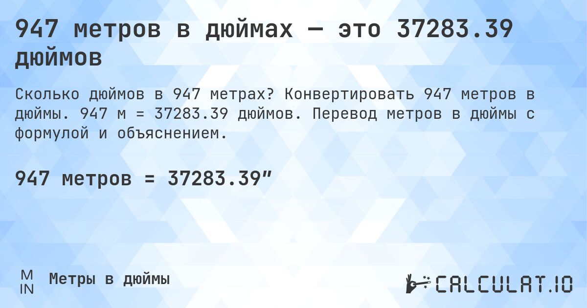 947 метров в дюймах — это 37283.39 дюймов. Конвертировать 947 метров в дюймы. 947 м = 37283.39 дюймов. Перевод метров в дюймы с формулой и объяснением.