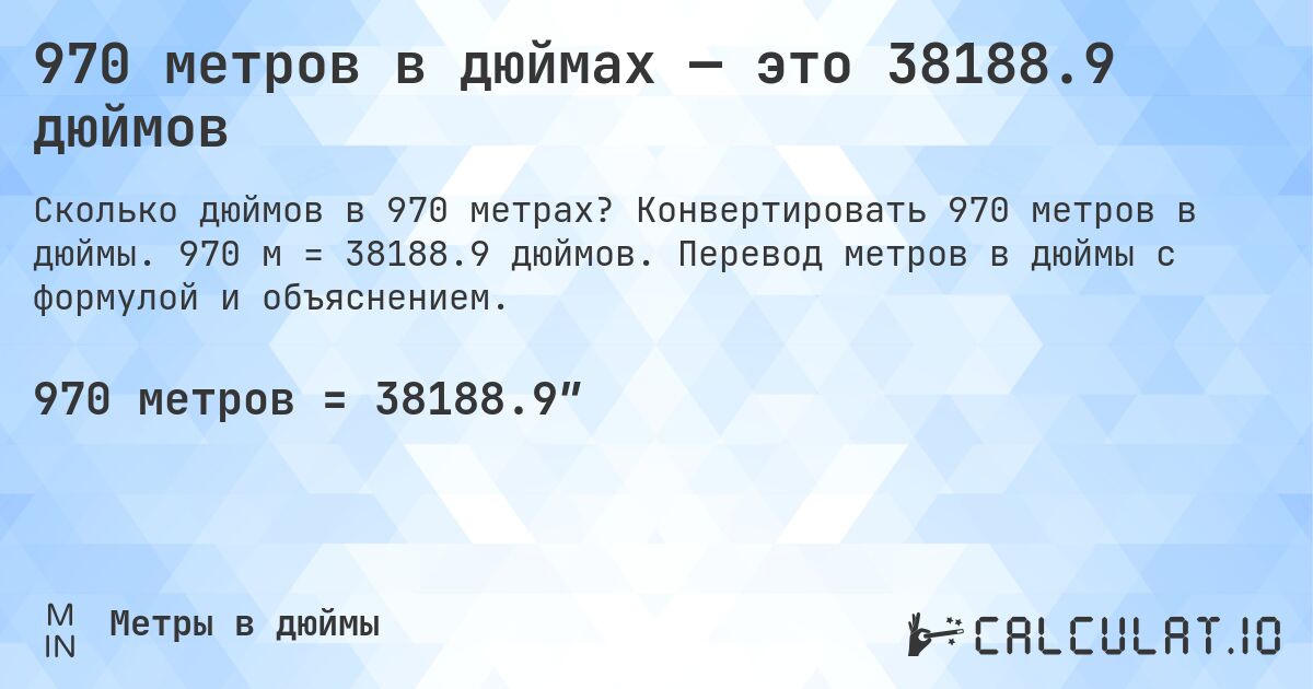 970 метров в дюймах — это 38188.9 дюймов. Конвертировать 970 метров в дюймы. 970 м = 38188.9 дюймов. Перевод метров в дюймы с формулой и объяснением.