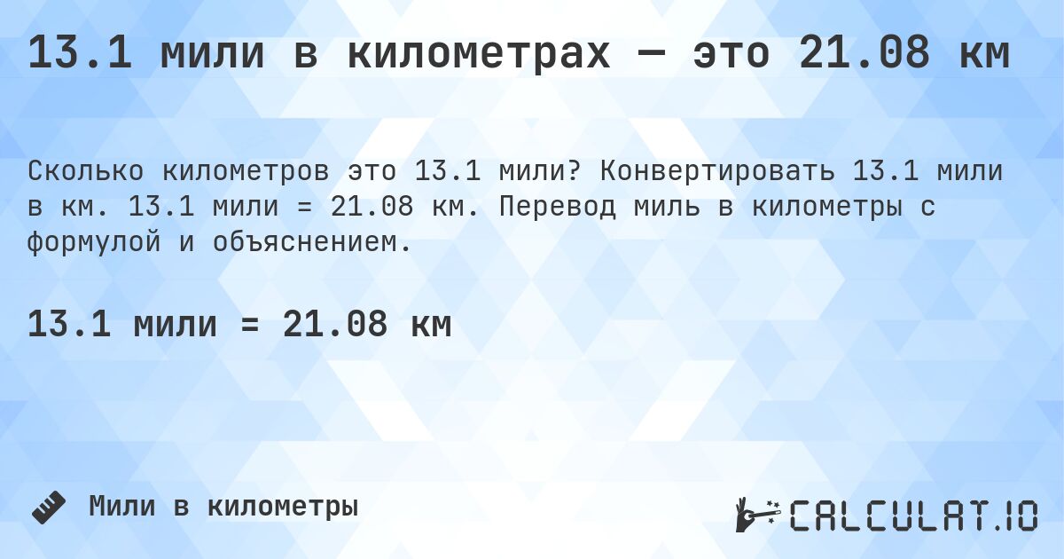 13.1 мили в километрах — это 21.08 км. Конвертировать 13.1 мили в км. 13.1 мили = 21.08 км. Перевод миль в километры с формулой и объяснением.