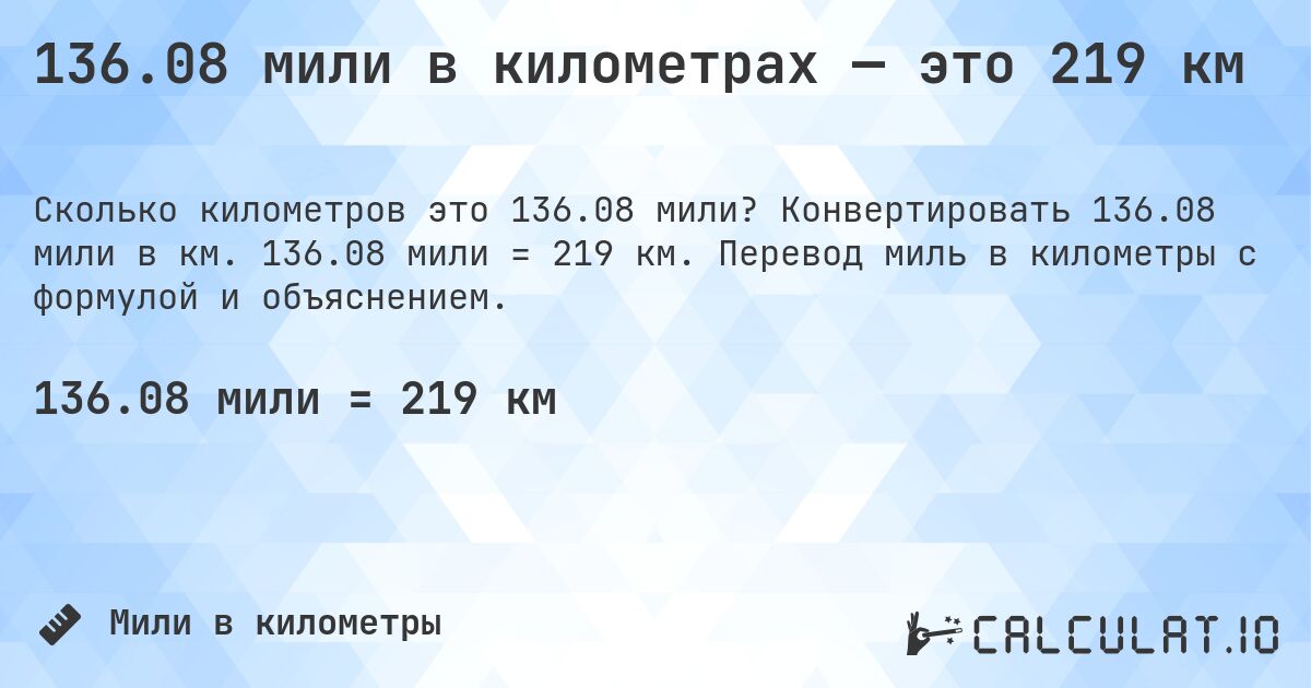 136.08 мили в километрах — это 219 км. Конвертировать 136.08 мили в км. 136.08 мили = 219 км. Перевод миль в километры с формулой и объяснением.