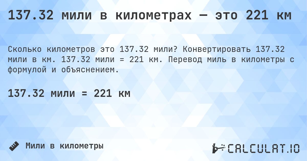 137.32 мили в километрах — это 221 км. Конвертировать 137.32 мили в км. 137.32 мили = 221 км. Перевод миль в километры с формулой и объяснением.