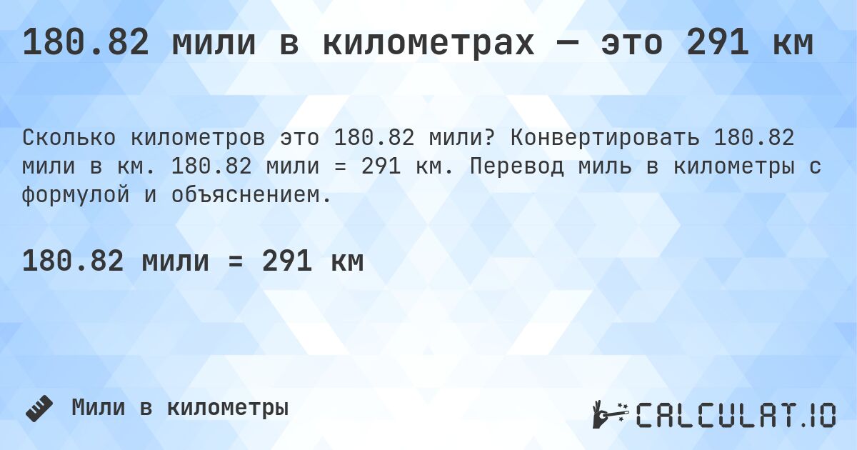 180.82 мили в километрах — это 291 км. Конвертировать 180.82 мили в км. 180.82 мили = 291 км. Перевод миль в километры с формулой и объяснением.