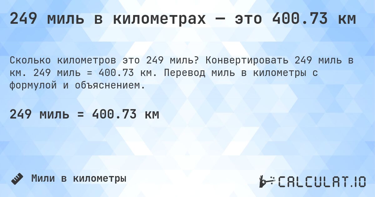 249 миль в километрах — это 400.73 км. Конвертировать 249 миль в км. 249 миль = 400.73 км. Перевод миль в километры с формулой и объяснением.