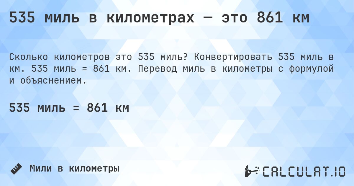 535 миль в километрах — это 861 км. Конвертировать 535 миль в км. 535 миль = 861 км. Перевод миль в километры с формулой и объяснением.