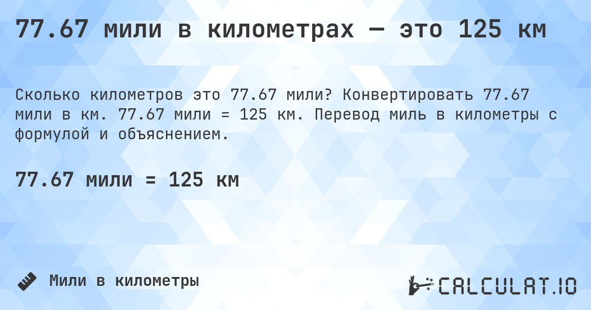 77.67 мили в километрах — это 125 км. Конвертировать 77.67 мили в км. 77.67 мили = 125 км. Перевод миль в километры с формулой и объяснением.