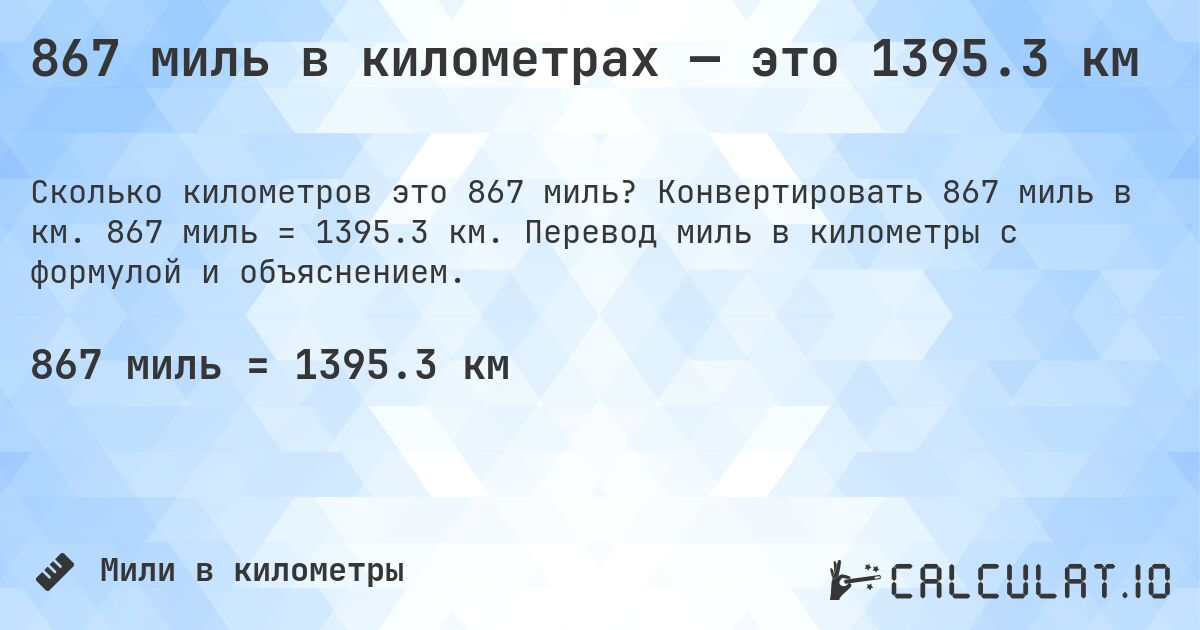 867 миль в километрах — это 1395.3 км. Конвертировать 867 миль в км. 867 миль = 1395.3 км. Перевод миль в километры с формулой и объяснением.