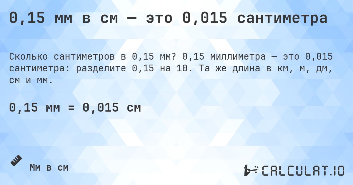 0,15 мм в см — это 0,015 сантиметра. 0,15 миллиметра — это 0,015 сантиметра: разделите 0,15 на 10. Та же длина в км, м, дм, см и мм.