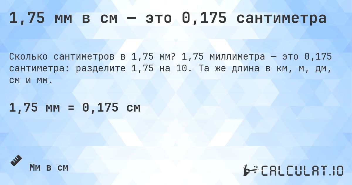 1,75 мм в см — это 0,175 сантиметра. 1,75 миллиметра — это 0,175 сантиметра: разделите 1,75 на 10. Та же длина в км, м, дм, см и мм.