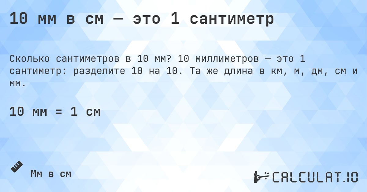 10 мм в см — это 1 сантиметр. 10 миллиметров — это 1 сантиметр: разделите 10 на 10. Та же длина в км, м, дм, см и мм.