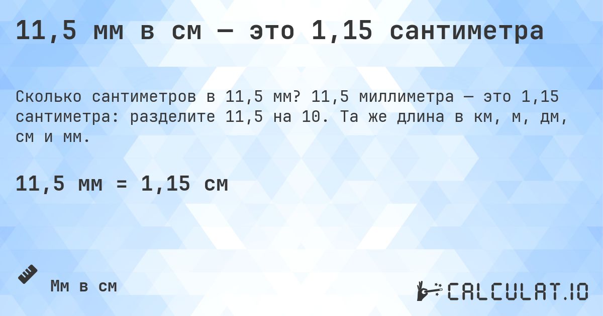 11,5 мм в см — это 1,15 сантиметра. 11,5 миллиметра — это 1,15 сантиметра: разделите 11,5 на 10. Та же длина в км, м, дм, см и мм.