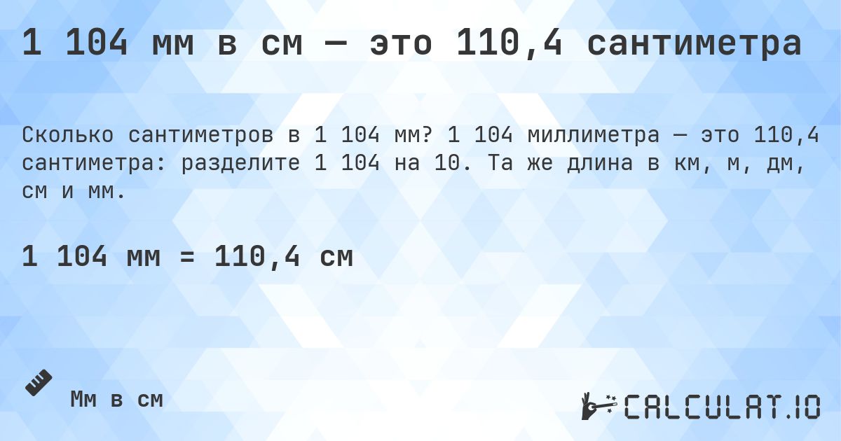 1 104 мм в см — это 110,4 сантиметра. 1 104 миллиметра — это 110,4 сантиметра: разделите 1 104 на 10. Та же длина в км, м, дм, см и мм.