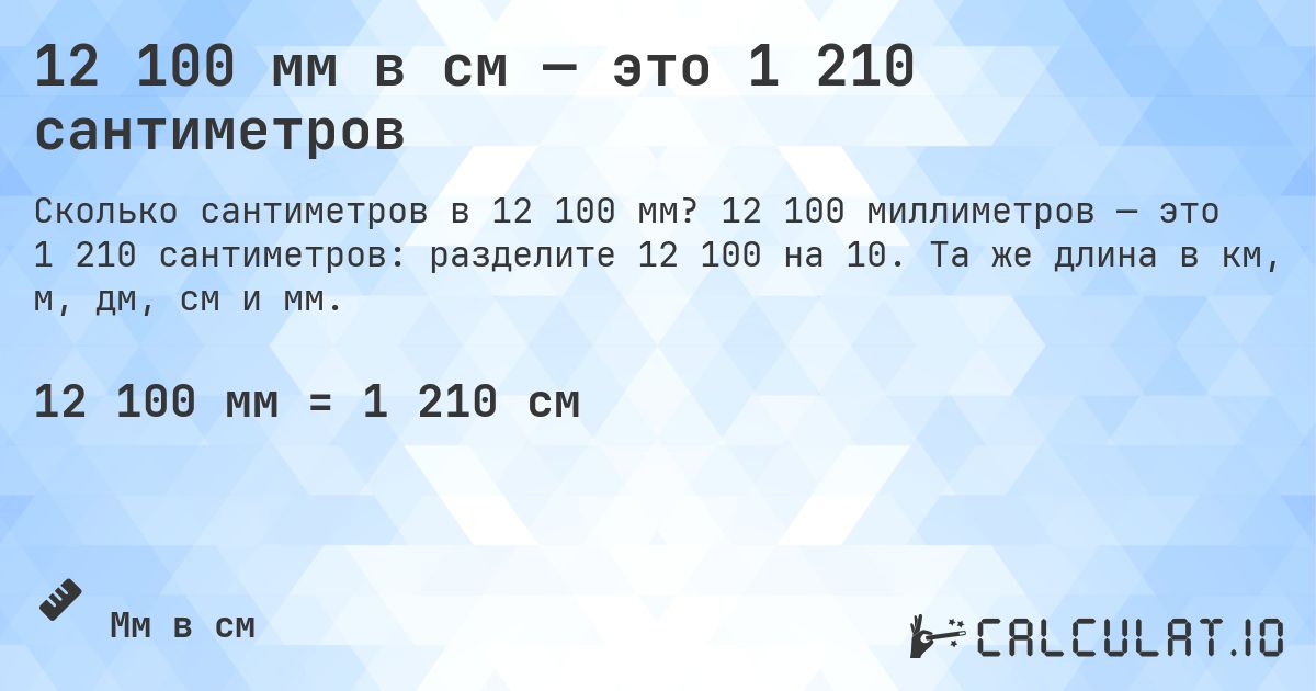 12 100 мм в см — это 1 210 сантиметров. 12 100 миллиметров — это 1 210 сантиметров: разделите 12 100 на 10. Та же длина в км, м, дм, см и мм.