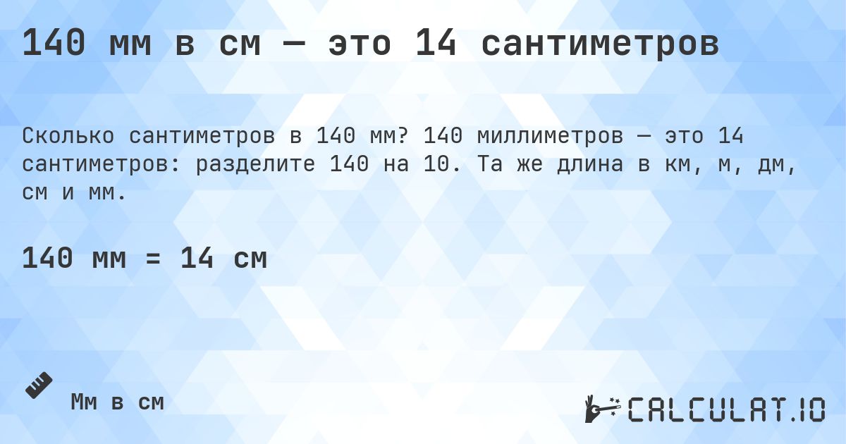 140 мм в см — это 14 сантиметров. 140 миллиметров — это 14 сантиметров: разделите 140 на 10. Та же длина в км, м, дм, см и мм.