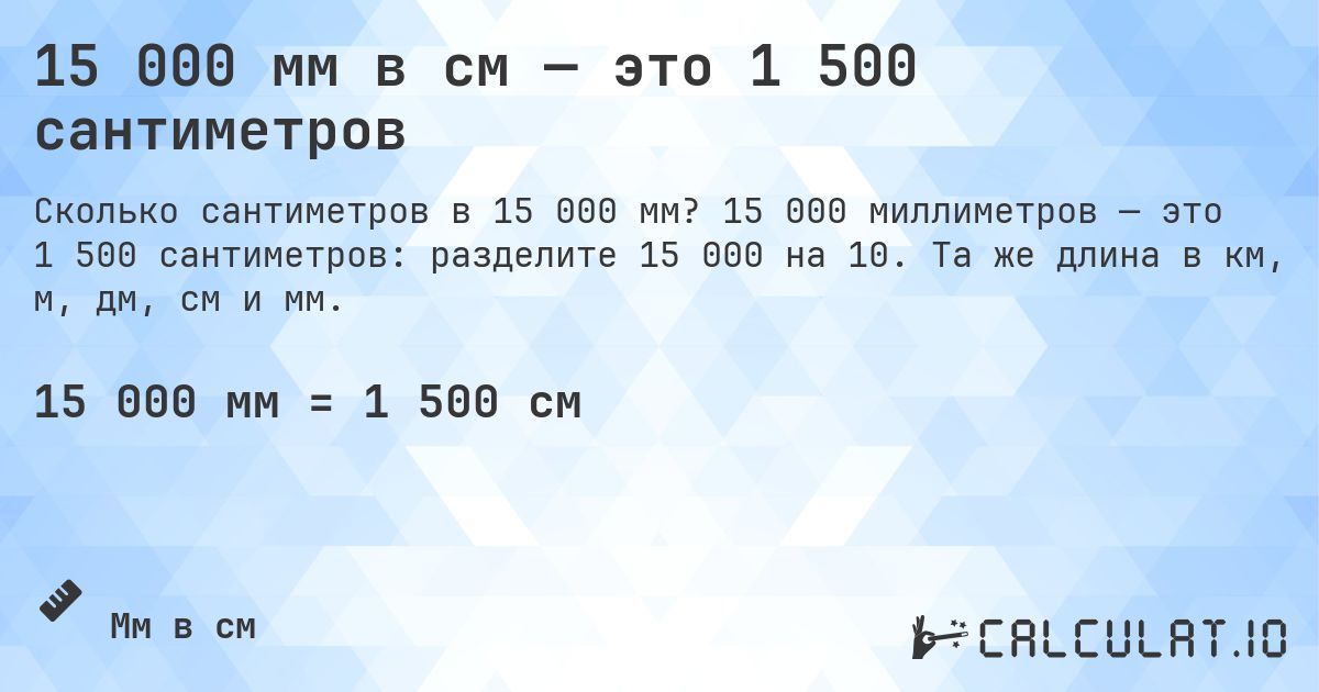15 000 мм в см — это 1 500 сантиметров. 15 000 миллиметров — это 1 500 сантиметров: разделите 15 000 на 10. Та же длина в км, м, дм, см и мм.