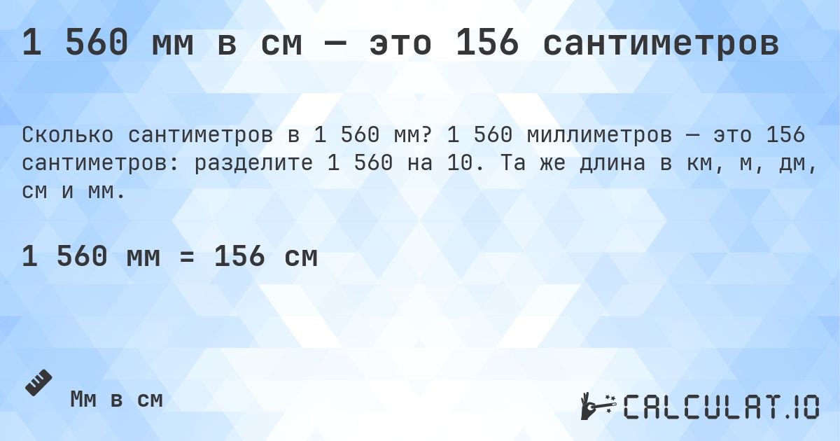 1 560 мм в см — это 156 сантиметров. 1 560 миллиметров — это 156 сантиметров: разделите 1 560 на 10. Та же длина в км, м, дм, см и мм.