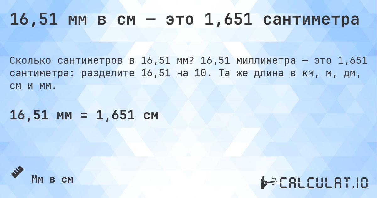 16,51 мм в см — это 1,651 сантиметра. 16,51 миллиметра — это 1,651 сантиметра: разделите 16,51 на 10. Та же длина в км, м, дм, см и мм.