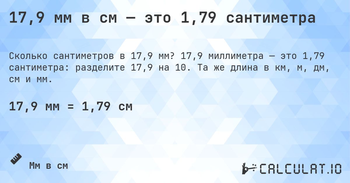 17,9 мм в см — это 1,79 сантиметра. 17,9 миллиметра — это 1,79 сантиметра: разделите 17,9 на 10. Та же длина в км, м, дм, см и мм.