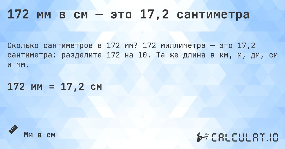 172 мм в см — это 17,2 сантиметра. 172 миллиметра — это 17,2 сантиметра: разделите 172 на 10. Та же длина в км, м, дм, см и мм.