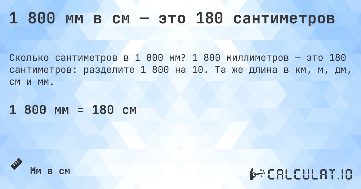 1 800 мм в см — это 180 сантиметров. 1 800 миллиметров — это 180 сантиметров: разделите 1 800 на 10. Та же длина в км, м, дм, см и мм.