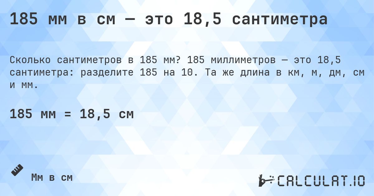 185 мм в см — это 18,5 сантиметра. 185 миллиметров — это 18,5 сантиметра: разделите 185 на 10. Та же длина в км, м, дм, см и мм.