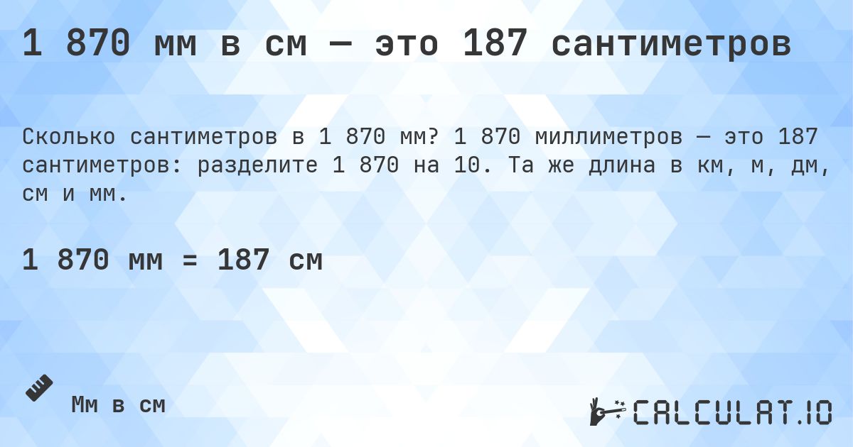 1 870 мм в см — это 187 сантиметров. 1 870 миллиметров — это 187 сантиметров: разделите 1 870 на 10. Та же длина в км, м, дм, см и мм.