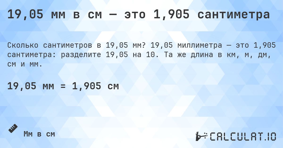 19,05 мм в см — это 1,905 сантиметра. 19,05 миллиметра — это 1,905 сантиметра: разделите 19,05 на 10. Та же длина в км, м, дм, см и мм.