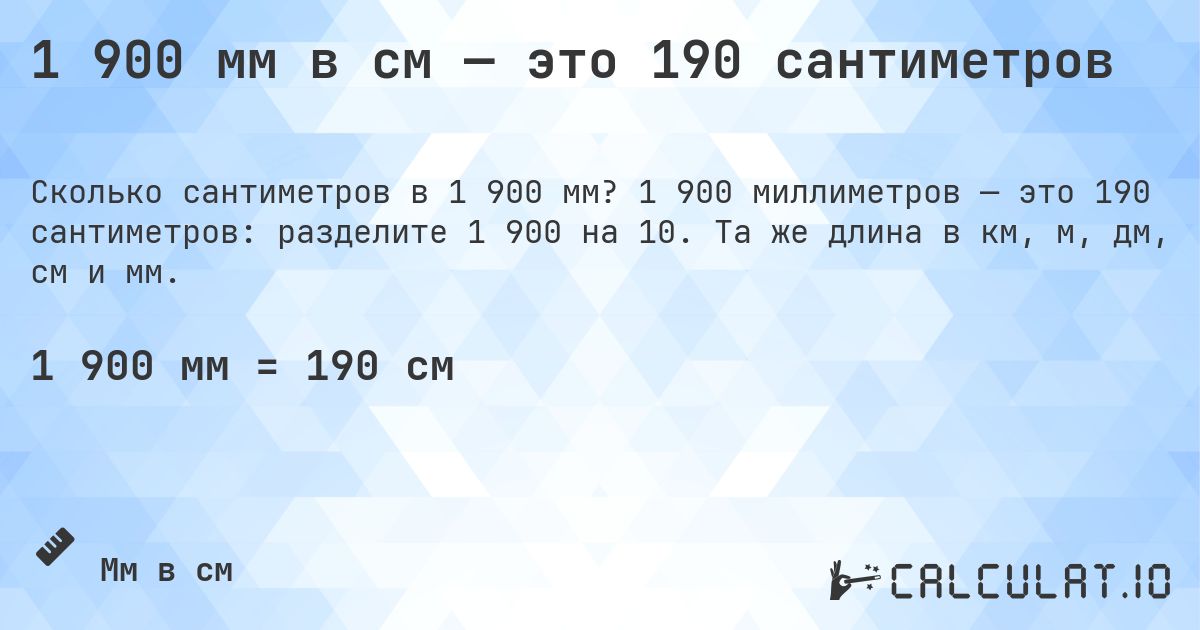 1 900 мм в см — это 190 сантиметров. 1 900 миллиметров — это 190 сантиметров: разделите 1 900 на 10. Та же длина в км, м, дм, см и мм.