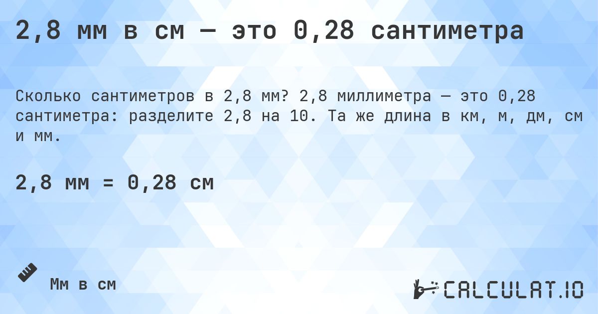2,8 мм в см — это 0,28 сантиметра. 2,8 миллиметра — это 0,28 сантиметра: разделите 2,8 на 10. Та же длина в км, м, дм, см и мм.