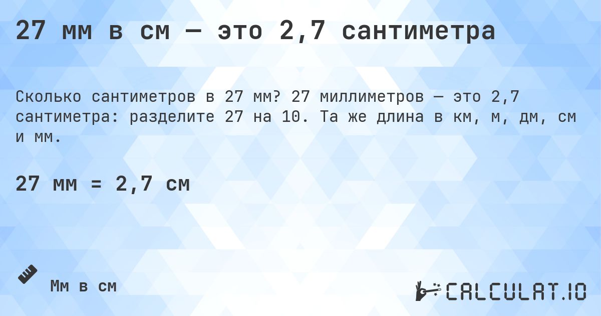 27 мм в см — это 2,7 сантиметра. 27 миллиметров — это 2,7 сантиметра: разделите 27 на 10. Та же длина в км, м, дм, см и мм.