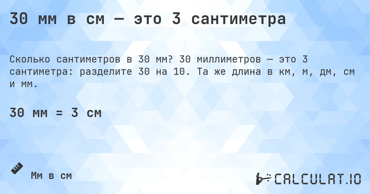 30 мм в см — это 3 сантиметра. 30 миллиметров — это 3 сантиметра: разделите 30 на 10. Та же длина в км, м, дм, см и мм.