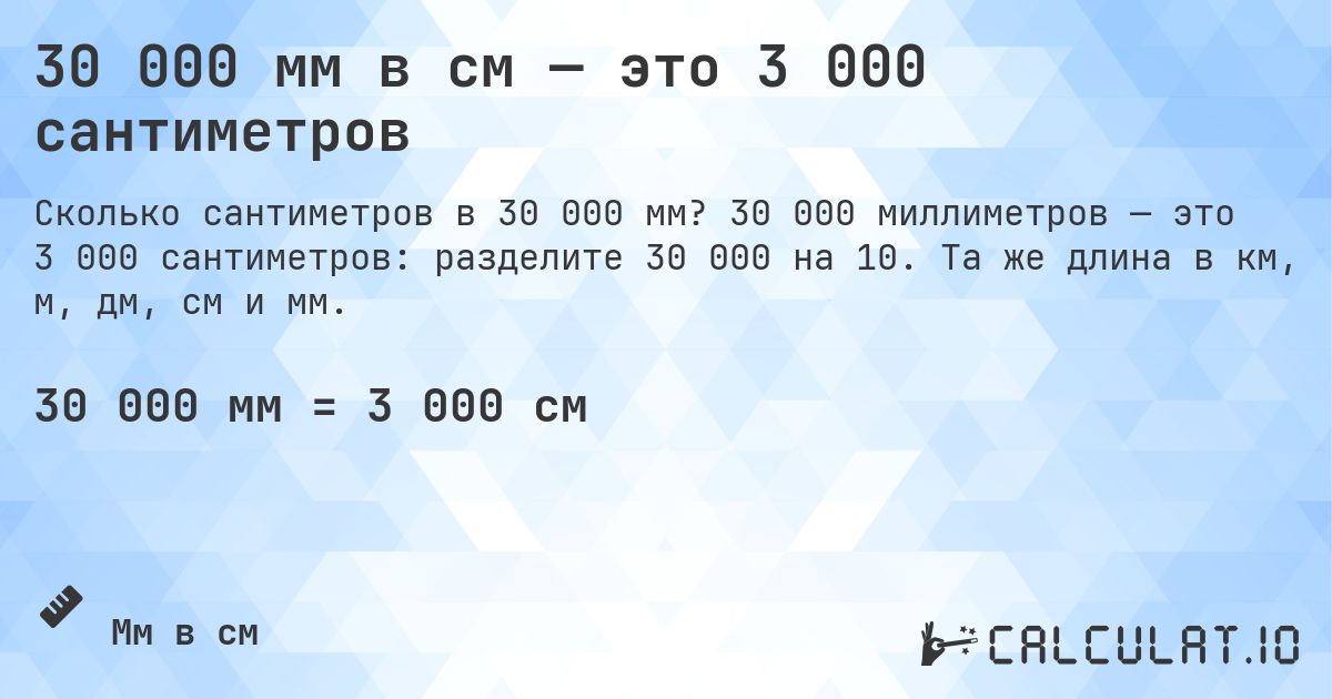 30 000 мм в см — это 3 000 сантиметров. 30 000 миллиметров — это 3 000 сантиметров: разделите 30 000 на 10. Та же длина в км, м, дм, см и мм.