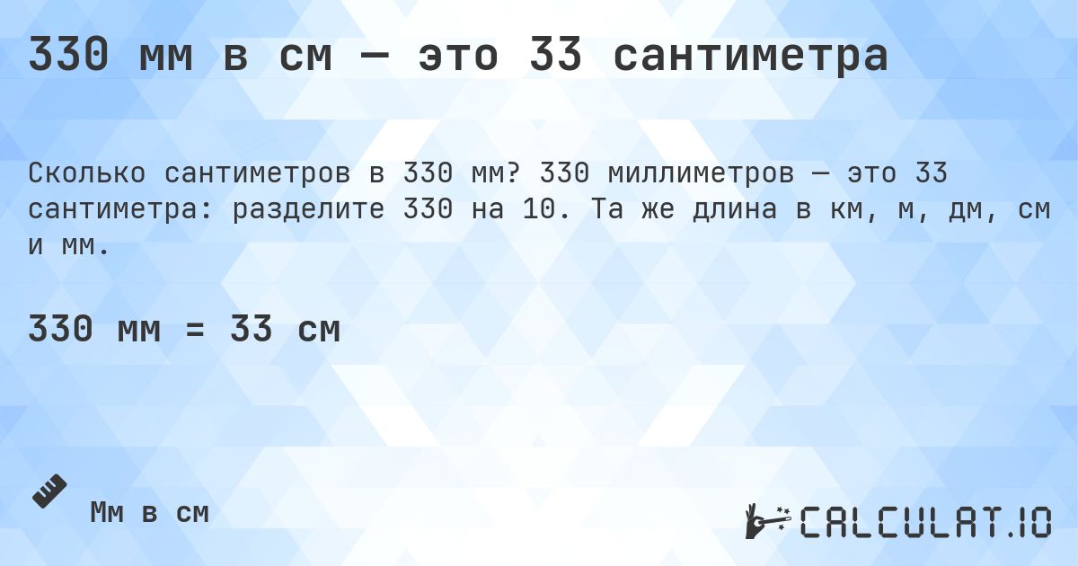 330 мм в см — это 33 сантиметра. 330 миллиметров — это 33 сантиметра: разделите 330 на 10. Та же длина в км, м, дм, см и мм.
