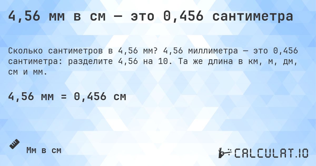 4,56 мм в см — это 0,456 сантиметра. 4,56 миллиметра — это 0,456 сантиметра: разделите 4,56 на 10. Та же длина в км, м, дм, см и мм.