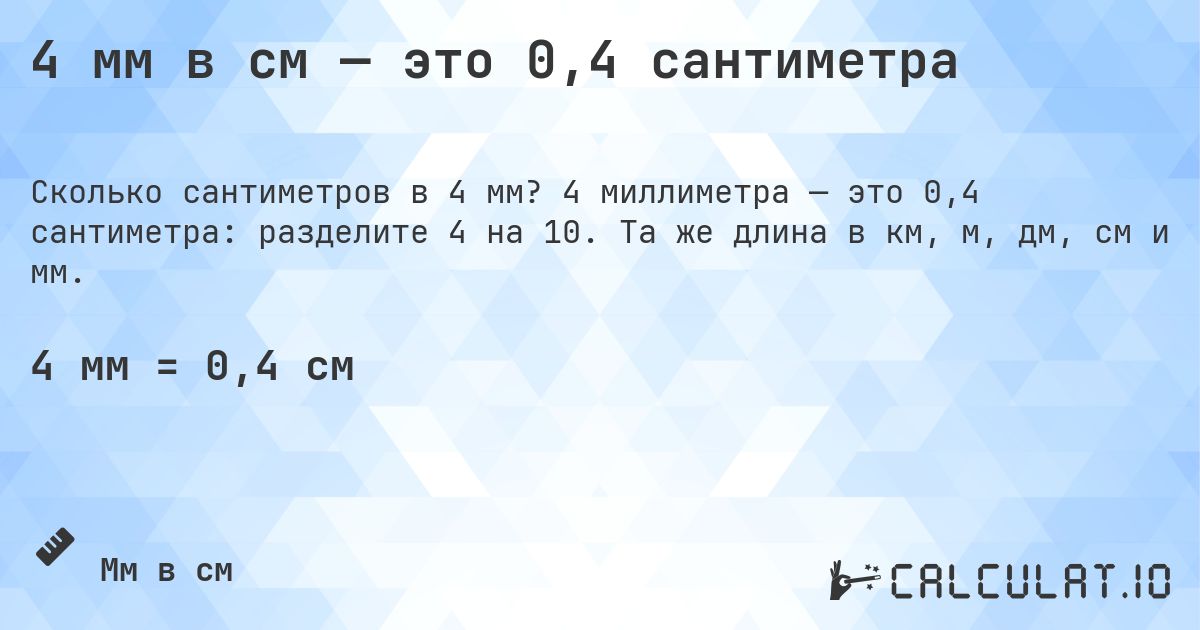 4 мм в см — это 0,4 сантиметра. 4 миллиметра — это 0,4 сантиметра: разделите 4 на 10. Та же длина в км, м, дм, см и мм.