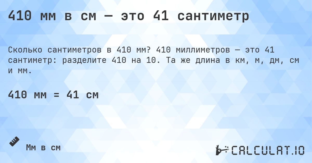 410 мм в см — это 41 сантиметр. 410 миллиметров — это 41 сантиметр: разделите 410 на 10. Та же длина в км, м, дм, см и мм.
