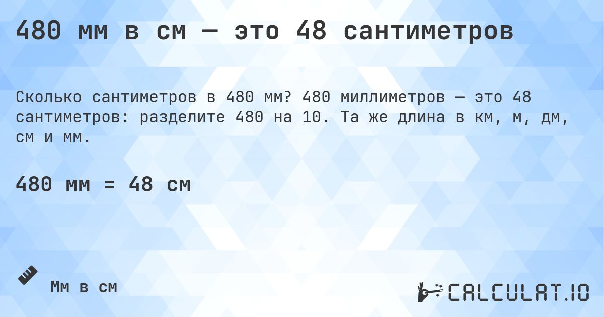 480 мм в см — это 48 сантиметров. 480 миллиметров — это 48 сантиметров: разделите 480 на 10. Та же длина в км, м, дм, см и мм.