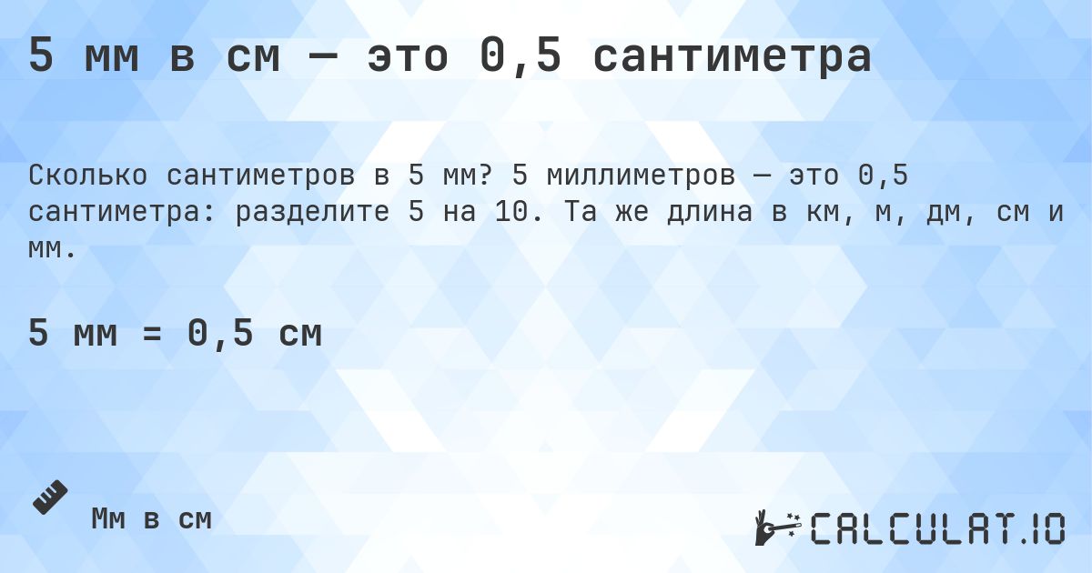 5 мм в см — это 0,5 сантиметра. 5 миллиметров — это 0,5 сантиметра: разделите 5 на 10. Та же длина в км, м, дм, см и мм.
