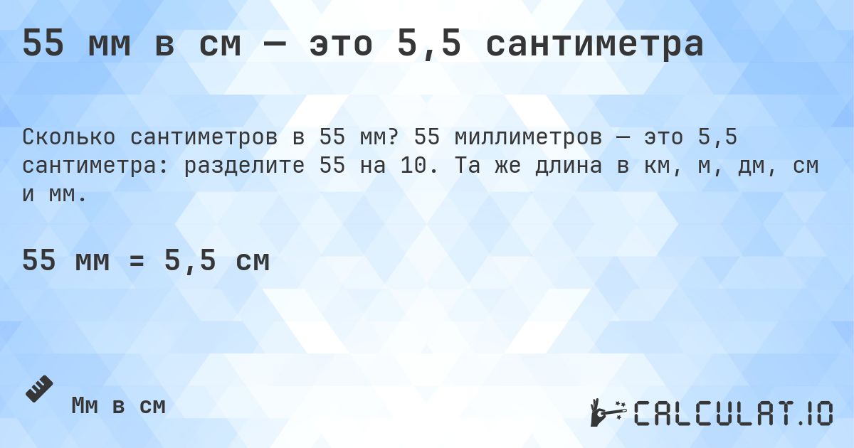 55 мм в см — это 5,5 сантиметра. 55 миллиметров — это 5,5 сантиметра: разделите 55 на 10. Та же длина в км, м, дм, см и мм.