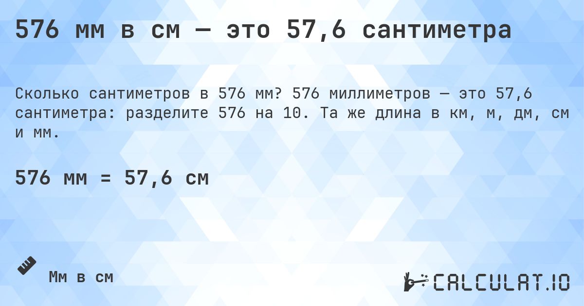 576 мм в см — это 57,6 сантиметра. 576 миллиметров — это 57,6 сантиметра: разделите 576 на 10. Та же длина в км, м, дм, см и мм.